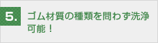 ゴム材質の種類を問わず洗浄可能！