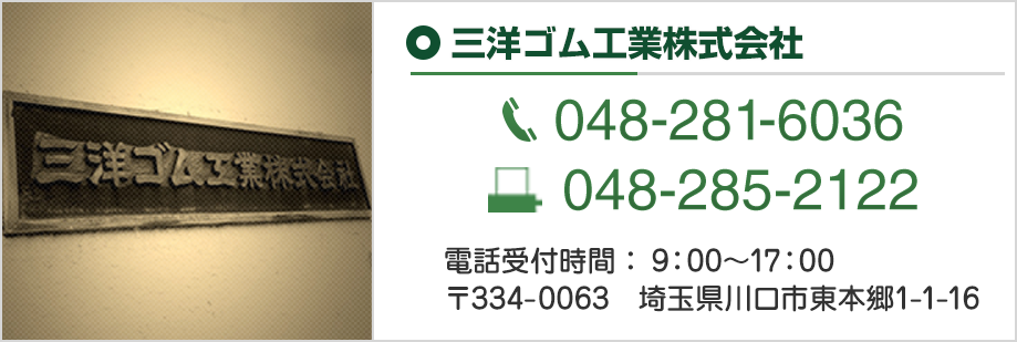 三洋ゴム工業株式会社 048-281-6036 048-285-2122 電話受付時間：9：00～17：00 〒334-0063　埼玉県川口市東本郷1-1-16